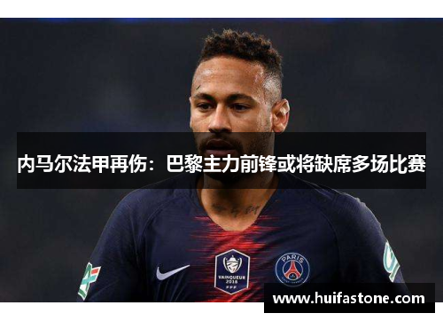 内马尔法甲再伤：巴黎主力前锋或将缺席多场比赛