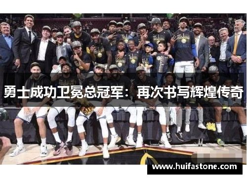 勇士成功卫冕总冠军：再次书写辉煌传奇