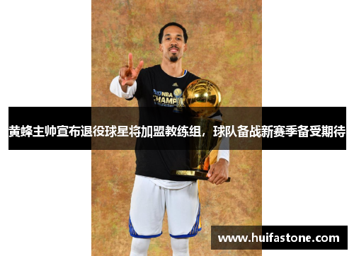 黄蜂主帅宣布退役球星将加盟教练组，球队备战新赛季备受期待