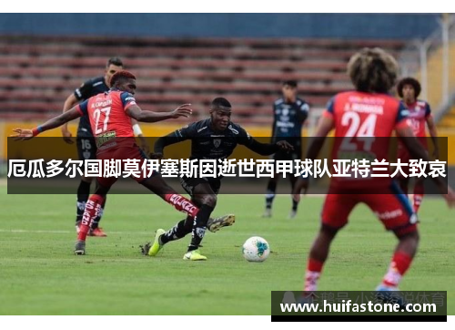 厄瓜多尔国脚莫伊塞斯因逝世西甲球队亚特兰大致哀
