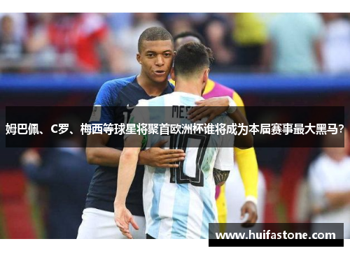 姆巴佩、C罗、梅西等球星将聚首欧洲杯谁将成为本届赛事最大黑马？