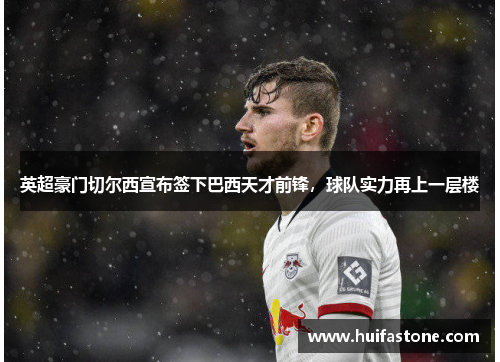 英超豪门切尔西宣布签下巴西天才前锋，球队实力再上一层楼