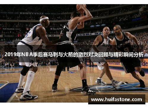 2019年NBA季后赛马刺与火箭的激烈对决回顾与精彩瞬间分析