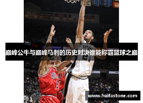 巅峰公牛与巅峰马刺的历史对决谁能称霸篮球之巅