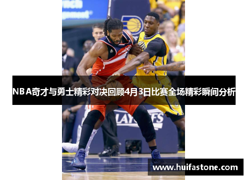 NBA奇才与勇士精彩对决回顾4月3日比赛全场精彩瞬间分析