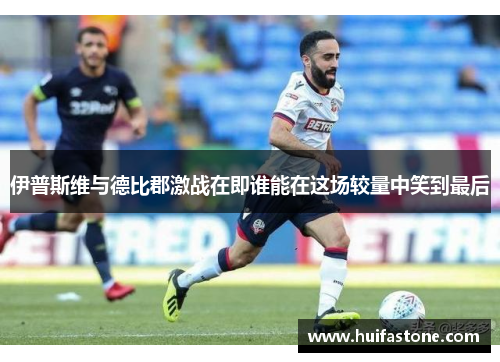 伊普斯维与德比郡激战在即谁能在这场较量中笑到最后