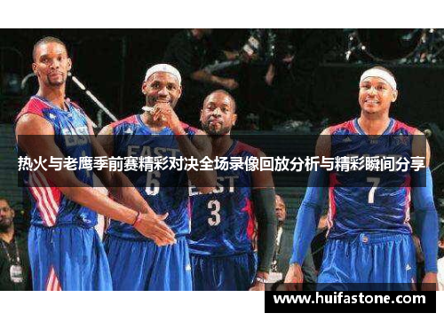 热火与老鹰季前赛精彩对决全场录像回放分析与精彩瞬间分享