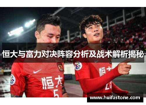 恒大与富力对决阵容分析及战术解析揭秘